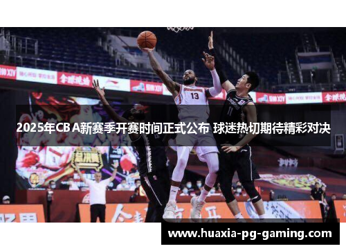 2025年CBA新赛季开赛时间正式公布 球迷热切期待精彩对决