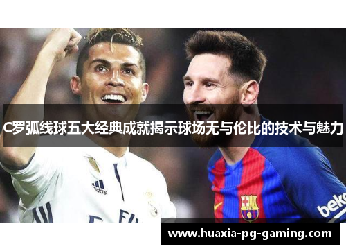 C罗弧线球五大经典成就揭示球场无与伦比的技术与魅力 C罗弧线球五大经典成就揭示球场无与伦比的技术与魅力