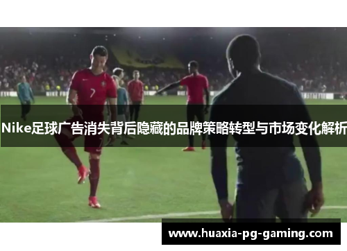 Nike足球广告消失背后隐藏的品牌策略转型与市场变化解析