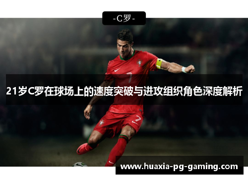 21岁C罗在球场上的速度突破与进攻组织角色深度解析