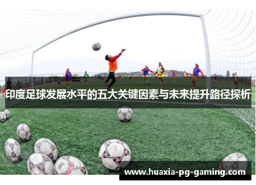 印度足球发展水平的五大关键因素与未来提升路径探析