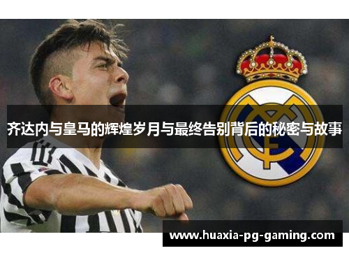 齐达内与皇马的辉煌岁月与最终告别背后的秘密与故事