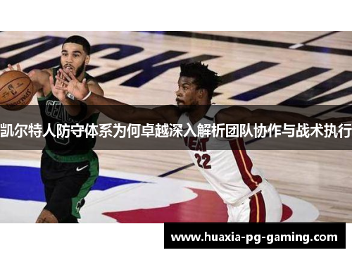 凯尔特人防守体系为何卓越深入解析团队协作与战术执行