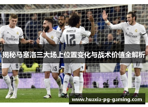 揭秘马塞洛三大场上位置变化与战术价值全解析