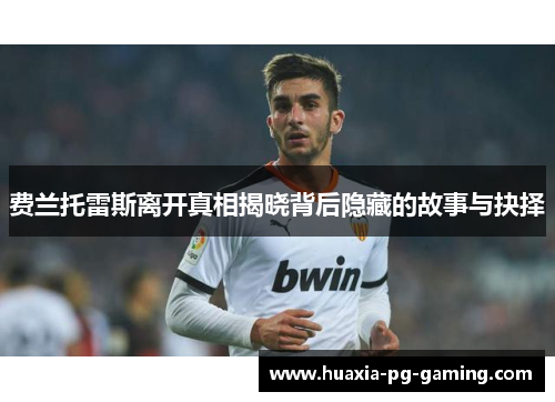 费兰托雷斯离开真相揭晓背后隐藏的故事与抉择