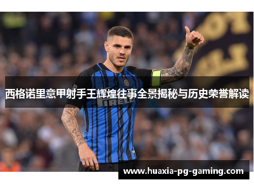 西格诺里意甲射手王辉煌往事全景揭秘与历史荣誉解读