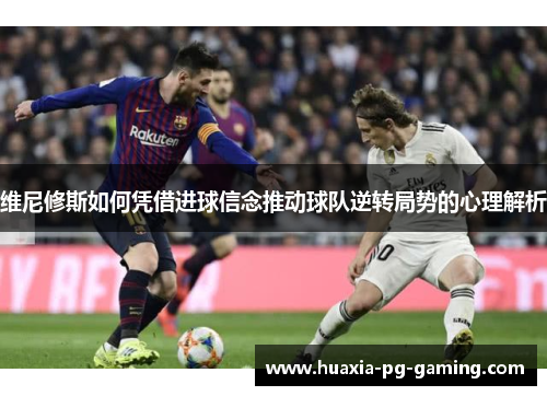 维尼修斯如何凭借进球信念推动球队逆转局势的心理解析