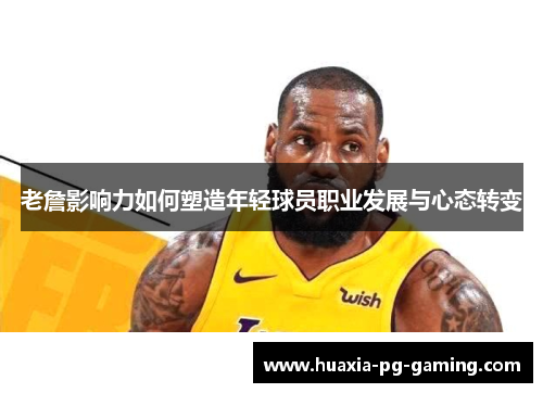 老詹影响力如何塑造年轻球员职业发展与心态转变