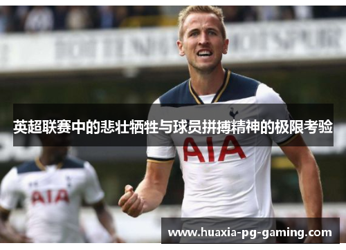 英超联赛中的悲壮牺牲与球员拼搏精神的极限考验