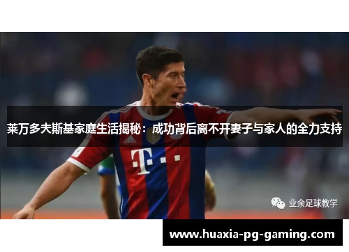 莱万多夫斯基家庭生活揭秘：成功背后离不开妻子与家人的全力支持