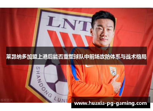 莱昂纳多加盟上港后能否重塑球队中前场攻防体系与战术格局