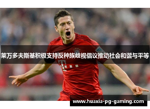 莱万多夫斯基积极支持反种族歧视倡议推动社会和谐与平等
