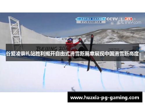 谷爱凌崇礼站胜利揭开自由式滑雪新篇章展现中国滑雪新高度