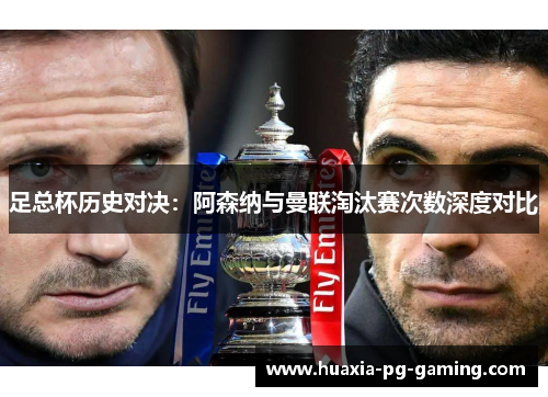 足总杯历史对决：阿森纳与曼联淘汰赛次数深度对比