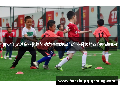 青少年足球商业化趋势助力赛事发展与产业升级的双向驱动作用