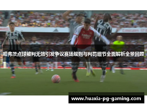 哈弗茨点球被判无效引发争议赛场规则与判罚细节全面解析全景回顾