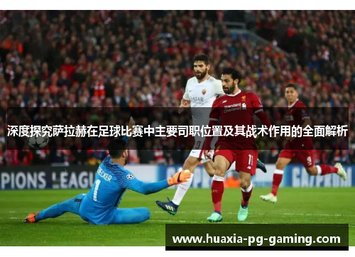 深度探究萨拉赫在足球比赛中主要司职位置及其战术作用的全面解析
