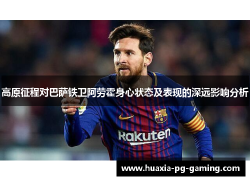 高原征程对巴萨铁卫阿劳霍身心状态及表现的深远影响分析
