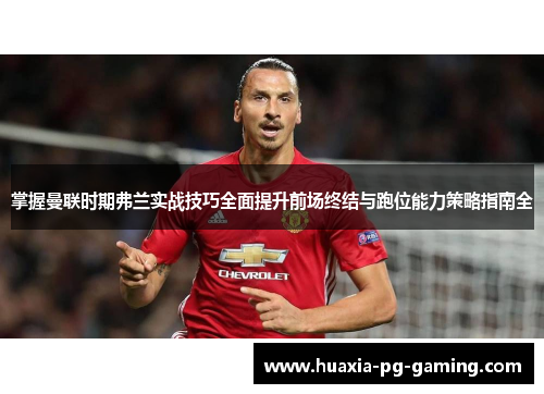 掌握曼联时期弗兰实战技巧全面提升前场终结与跑位能力策略指南全