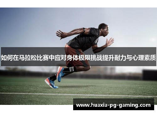 如何在马拉松比赛中应对身体极限挑战提升耐力与心理素质