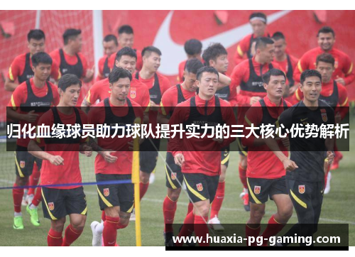 归化血缘球员助力球队提升实力的三大核心优势解析