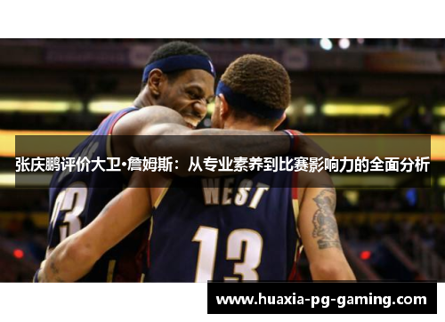 张庆鹏评价大卫·詹姆斯：从专业素养到比赛影响力的全面分析