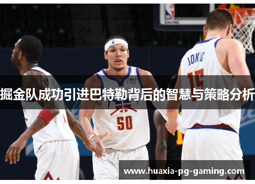 掘金队成功引进巴特勒背后的智慧与策略分析