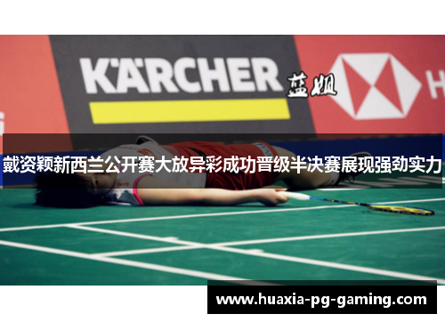 戴资颖新西兰公开赛大放异彩成功晋级半决赛展现强劲实力