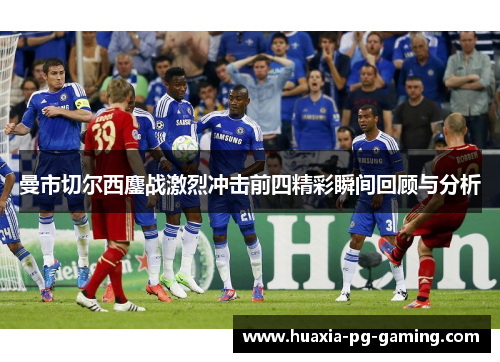 曼市切尔西鏖战激烈冲击前四精彩瞬间回顾与分析