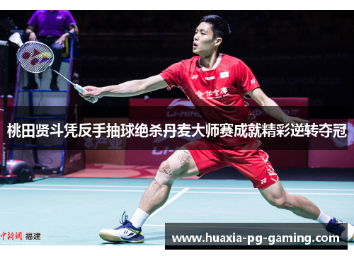 桃田贤斗凭反手抽球绝杀丹麦大师赛成就精彩逆转夺冠