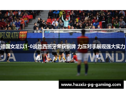 德国女足以1-0战胜西班牙荣获铜牌 力压对手展现强大实力