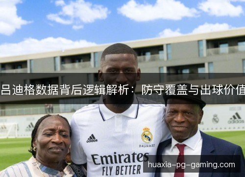 吕迪格数据背后逻辑解析：防守覆盖与出球价值
